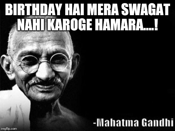 Mahatma Gandhi Rocks | BIRTHDAY HAI MERA SWAGAT NAHI KAROGE HAMARA....! | image tagged in mahatma gandhi rocks | made w/ Imgflip meme maker