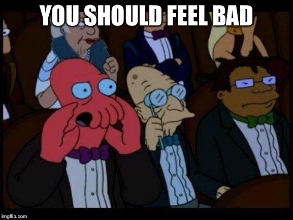 You Should Feel Bad Zoidberg Meme | YOU SHOULD FEEL BAD | image tagged in memes,you should feel bad zoidberg | made w/ Imgflip meme maker