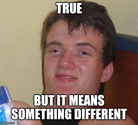 10 Guy Meme | TRUE BUT IT MEANS SOMETHING DIFFERENT | image tagged in memes,10 guy | made w/ Imgflip meme maker