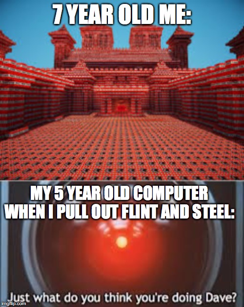 7 YEAR OLD ME:; MY 5 YEAR OLD COMPUTER WHEN I PULL OUT FLINT AND STEEL: | made w/ Imgflip meme maker