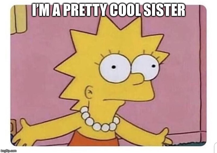 Lisa simpson | I’M A PRETTY COOL SISTER | image tagged in lisa simpson | made w/ Imgflip meme maker