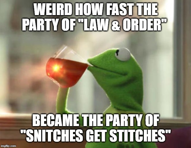 Is it me or is it | WEIRD HOW FAST THE PARTY OF "LAW & ORDER"; BECAME THE PARTY OF "SNITCHES GET STITCHES" | image tagged in memes,but thats none of my business neutral,conservative hypocrisy,conservative logic,donald trump is an idiot,impeach trump | made w/ Imgflip meme maker