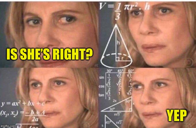 Math lady/Confused lady | IS SHE’S RIGHT? YEP | image tagged in math lady/confused lady | made w/ Imgflip meme maker