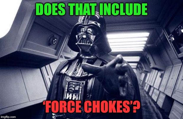 throathugs | DOES THAT INCLUDE ‘FORCE CHOKES’? | image tagged in throathugs | made w/ Imgflip meme maker