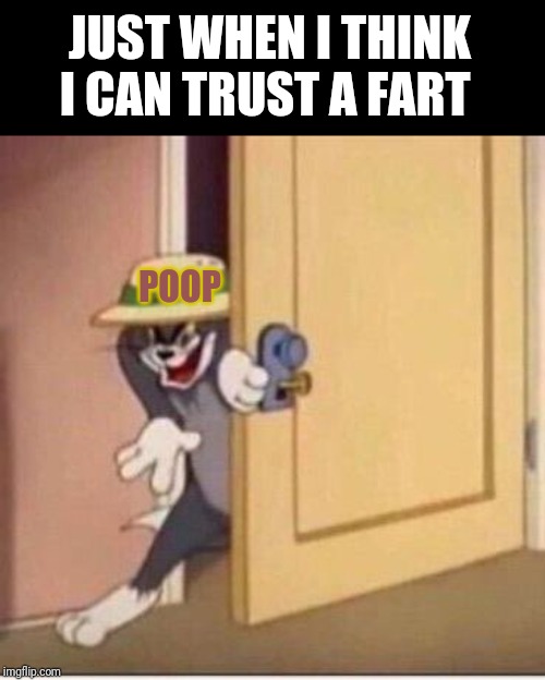 Sneaky tom | JUST WHEN I THINK I CAN TRUST A FART; POOP | image tagged in sneaky tom | made w/ Imgflip meme maker