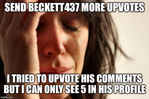 First World Problems |  SEND BECKETT437 MORE UPVOTES; I TRIED TO UPVOTE HIS COMMENTS BUT I CAN ONLY SEE 5 IN HIS PROFILE | image tagged in memes,first world problems | made w/ Imgflip meme maker