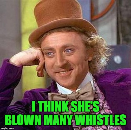 Creepy Condescending Wonka Meme | I THINK SHE'S BLOWN MANY WHISTLES | image tagged in memes,creepy condescending wonka | made w/ Imgflip meme maker