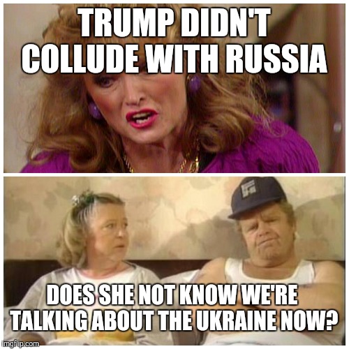 Onslow, Daisy, Rose | TRUMP DIDN'T COLLUDE WITH RUSSIA DOES SHE NOT KNOW WE'RE  TALKING ABOUT THE UKRAINE NOW? | image tagged in onslow daisy rose | made w/ Imgflip meme maker