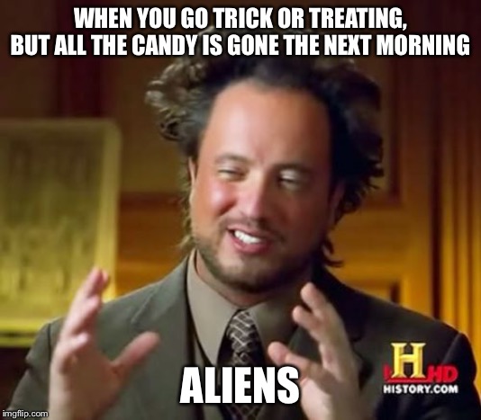 Ancient Aliens | WHEN YOU GO TRICK OR TREATING, BUT ALL THE CANDY IS GONE THE NEXT MORNING; ALIENS | image tagged in memes,ancient aliens | made w/ Imgflip meme maker
