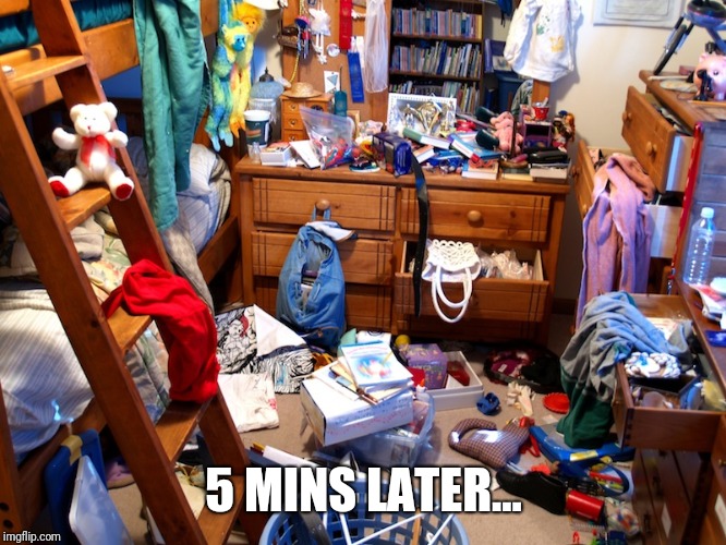 messy room | 5 MINS LATER... | image tagged in messy room | made w/ Imgflip meme maker
