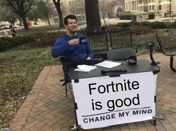 Change My Mind Meme | Fortnite is good | image tagged in memes,change my mind | made w/ Imgflip meme maker