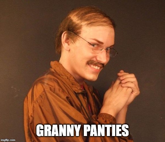 Creepy guy | GRANNY PANTIES | image tagged in creepy guy | made w/ Imgflip meme maker