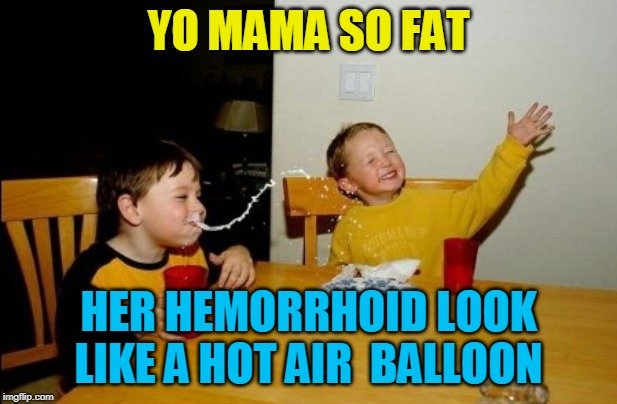 Yo Mamas So Fat | YO MAMA SO FAT; HER HEMORRHOID LOOK LIKE A HOT AIR  BALLOON | image tagged in memes,yo mamas so fat | made w/ Imgflip meme maker