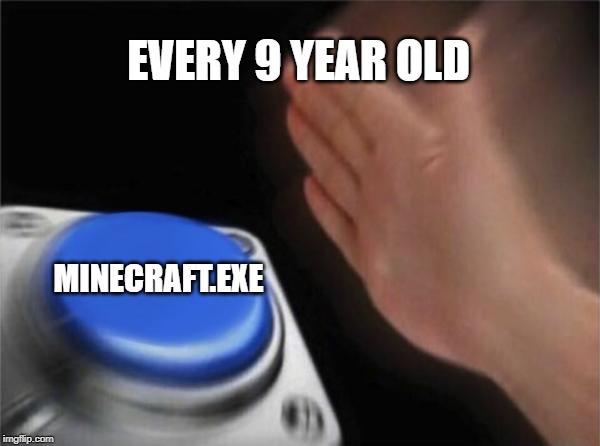 Blank Nut Button | EVERY 9 YEAR OLD; MINECRAFT.EXE | image tagged in memes,blank nut button | made w/ Imgflip meme maker
