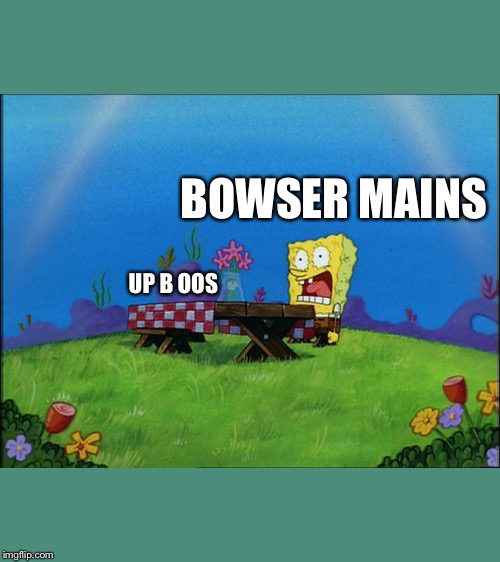 I need it | BOWSER MAINS; UP B OOS | image tagged in i need it | made w/ Imgflip meme maker