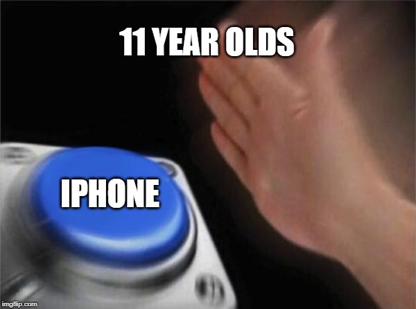 Blank Nut Button | 11 YEAR OLDS; IPHONE | image tagged in memes,blank nut button | made w/ Imgflip meme maker