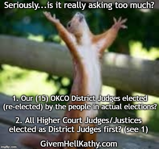 seriously...is it really asking too much? | Seriously...is it really asking too much? 1. Our (15) OKCO District Judges elected (re-elected) by the people in actual elections? 2. All Higher Court Judges/Justices elected as District Judges first? (see 1); GivemHellKathy.com | image tagged in oklahoma,court,corruption,supreme court | made w/ Imgflip meme maker