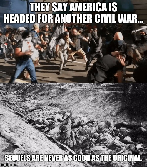 Bad acting, boring plot, not enough action. | THEY SAY AMERICA IS HEADED FOR ANOTHER CIVIL WAR... SEQUELS ARE NEVER AS GOOD AS THE ORIGINAL. | image tagged in civil war,antifa | made w/ Imgflip meme maker