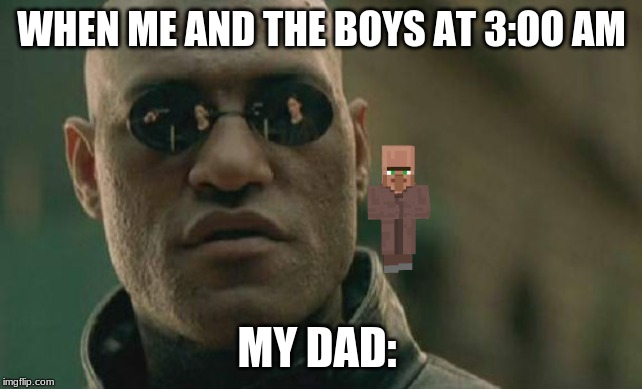 Matrix Morpheus | WHEN ME AND THE BOYS AT 3:OO AM; MY DAD: | image tagged in memes,matrix morpheus | made w/ Imgflip meme maker