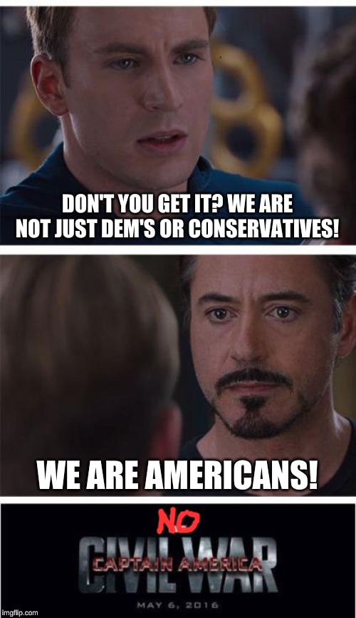Marvel Civil War 1 | DON'T YOU GET IT? WE ARE NOT JUST DEM'S OR CONSERVATIVES! WE ARE AMERICANS! | image tagged in memes,marvel civil war 1 | made w/ Imgflip meme maker