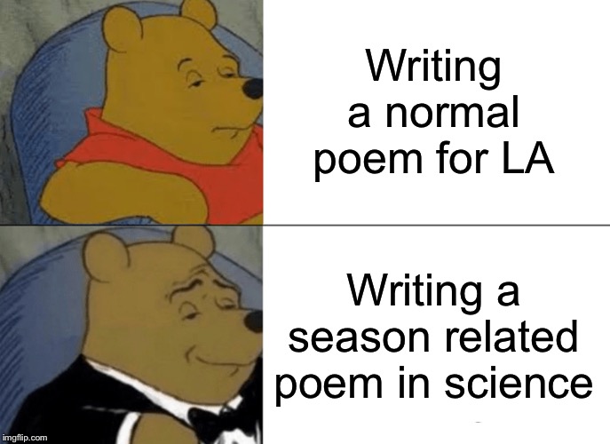Tuxedo Winnie The Pooh Meme | Writing a normal poem for LA; Writing a season related poem in science | image tagged in memes,tuxedo winnie the pooh | made w/ Imgflip meme maker