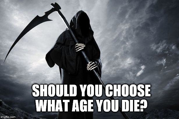 Death | SHOULD YOU CHOOSE WHAT AGE YOU DIE? | image tagged in death | made w/ Imgflip meme maker