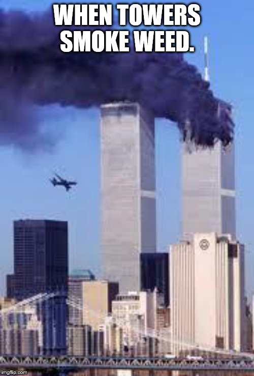 911 | WHEN TOWERS SMOKE WEED. | image tagged in 911 | made w/ Imgflip meme maker