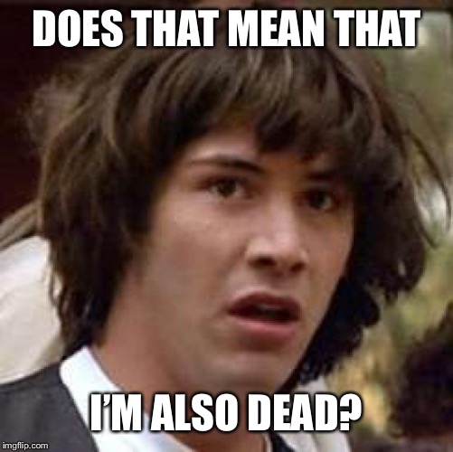 Conspiracy Keanu Meme | DOES THAT MEAN THAT I’M ALSO DEAD? | image tagged in memes,conspiracy keanu | made w/ Imgflip meme maker
