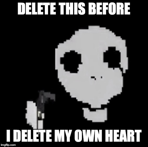 DELETE THIS BEFORE; I DELETE MY OWN HEART | image tagged in delet this | made w/ Imgflip meme maker