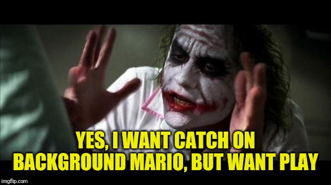 Joker Mind Loss | YES, I WANT CATCH ON BACKGROUND MARIO, BUT WANT PLAY | image tagged in joker mind loss | made w/ Imgflip meme maker