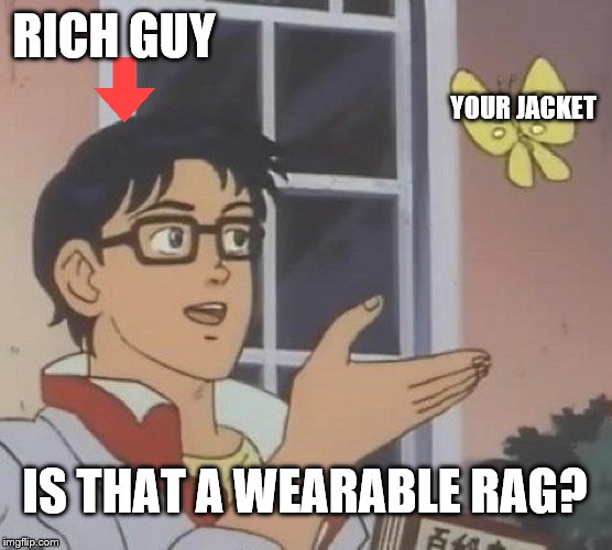 Is This A Pigeon | RICH GUY; YOUR JACKET; IS THAT A WEARABLE RAG? | image tagged in memes,is this a pigeon | made w/ Imgflip meme maker