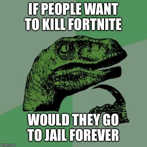 Philosoraptor | IF PEOPLE WANT TO KILL FORTNITE; WOULD THEY GO TO JAIL FOREVER | image tagged in memes,philosoraptor | made w/ Imgflip meme maker