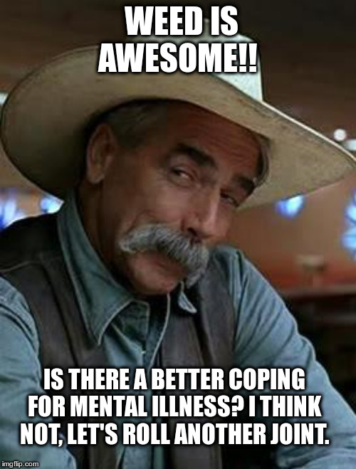 Sam Elliott | WEED IS AWESOME!! IS THERE A BETTER COPING FOR MENTAL ILLNESS? I THINK NOT, LET'S ROLL ANOTHER JOINT. | image tagged in sam elliott,weed,marijuana,medical marijuana,mental illness | made w/ Imgflip meme maker