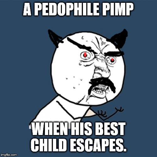 Y U No | A PEDOPHILE PIMP; WHEN HIS BEST CHILD ESCAPES. | image tagged in memes,y u no | made w/ Imgflip meme maker