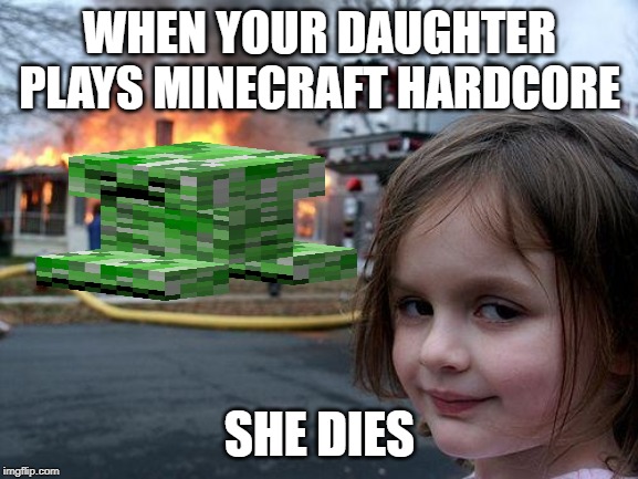 Minecraft hardcore (If you see something similar to this its my friends one) | WHEN YOUR DAUGHTER PLAYS MINECRAFT HARDCORE; SHE DIES | image tagged in memes,disaster girl | made w/ Imgflip meme maker