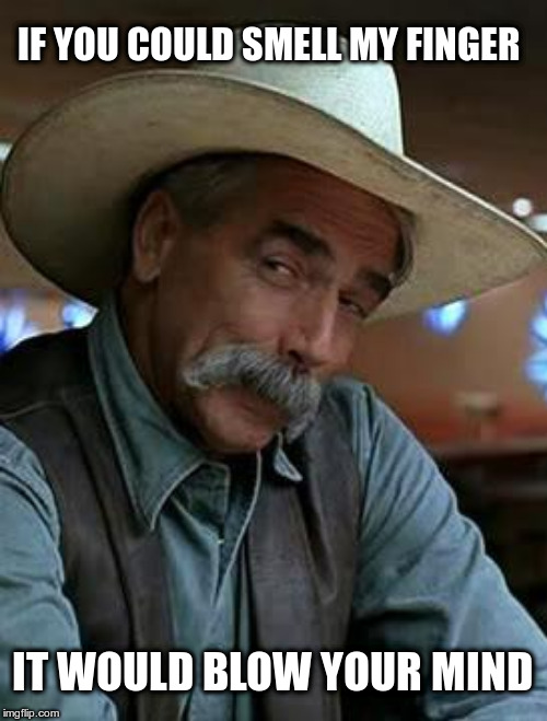 Sam Elliott | IF YOU COULD SMELL MY FINGER; IT WOULD BLOW YOUR MIND | image tagged in sam elliott,smell my finger,blow your mind,yeah if you could,lmao | made w/ Imgflip meme maker