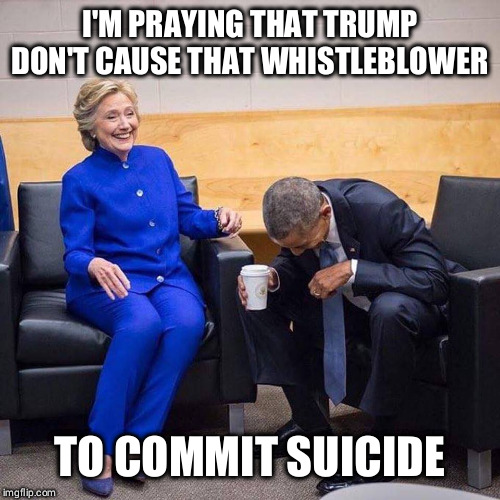 I Smell a Suicide a-comin' | I'M PRAYING THAT TRUMP DON'T CAUSE THAT WHISTLEBLOWER; TO COMMIT SUICIDE | image tagged in hillary and obama,trump,suicided,ukraine whistleblower,democrats | made w/ Imgflip meme maker