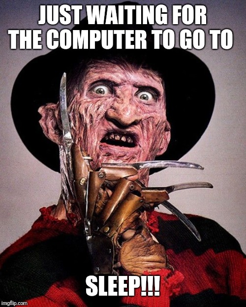 Freddy Kruger |  JUST WAITING FOR THE COMPUTER TO GO TO; SLEEP!!! | image tagged in freddy kruger | made w/ Imgflip meme maker