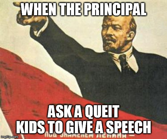Lenin says | WHEN THE PRINCIPAL; ASK A QUEIT KIDS TO GIVE A SPEECH | image tagged in lenin says | made w/ Imgflip meme maker