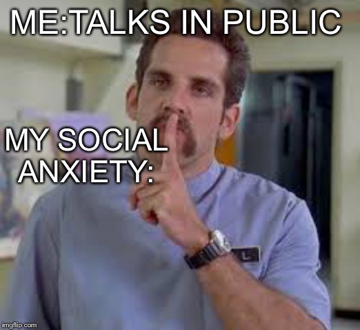 Ben Stiller shut up | ME:TALKS IN PUBLIC; MY SOCIAL ANXIETY: | image tagged in ben stiller shut up | made w/ Imgflip meme maker
