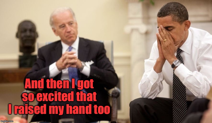 Biden Obama | And then I got so excited that I raised my hand too | image tagged in biden obama | made w/ Imgflip meme maker