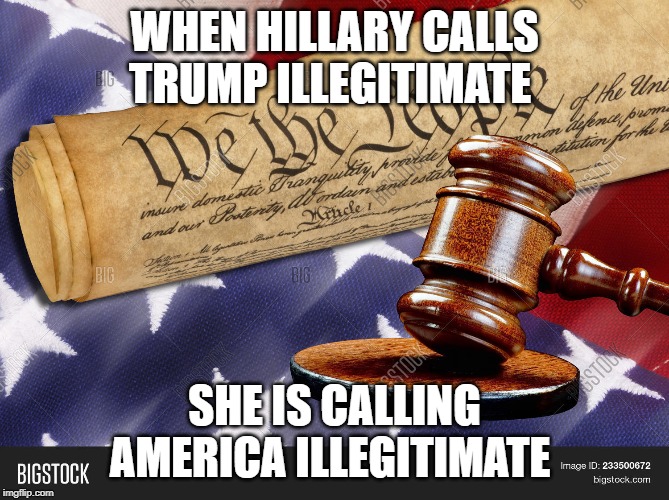We the People | WHEN HILLARY CALLS TRUMP ILLEGITIMATE; SHE IS CALLING AMERICA ILLEGITIMATE | image tagged in we the people | made w/ Imgflip meme maker