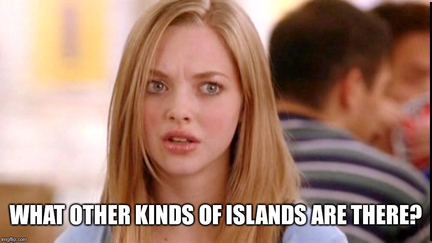Dumb Blonde | WHAT OTHER KINDS OF ISLANDS ARE THERE? | image tagged in dumb blonde | made w/ Imgflip meme maker