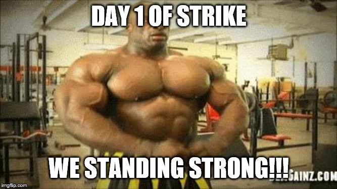 DAY 1 OF STRIKE; WE STANDING STRONG!!! | image tagged in mine | made w/ Imgflip meme maker