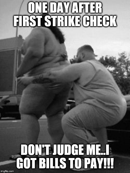 ONE DAY AFTER FIRST STRIKE CHECK; DON'T JUDGE ME..I GOT BILLS TO PAY!!! | image tagged in mine2 | made w/ Imgflip meme maker