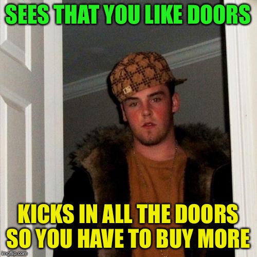Scumbag Steve Meme | SEES THAT YOU LIKE DOORS KICKS IN ALL THE DOORS SO YOU HAVE TO BUY MORE | image tagged in memes,scumbag steve | made w/ Imgflip meme maker
