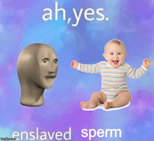 sperm | image tagged in ah yes,enslaved,baby | made w/ Imgflip meme maker