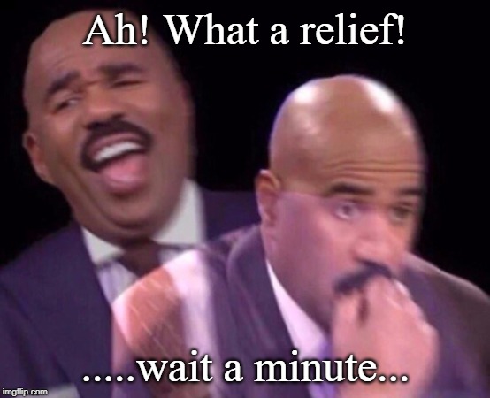 Steve Harvey Laughing Serious | Ah! What a relief! .....wait a minute... | image tagged in steve harvey laughing serious | made w/ Imgflip meme maker