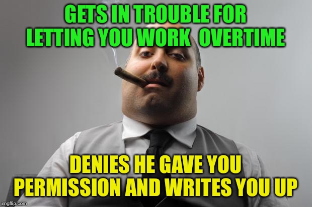 Scumbag boss - You lying, little... | GETS IN TROUBLE FOR LETTING YOU WORK  OVERTIME; DENIES HE GAVE YOU PERMISSION AND WRITES YOU UP | image tagged in memes,scumbag boss,overtime,funny,work humor,lies | made w/ Imgflip meme maker