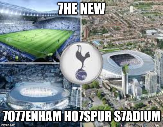 Spurs new stadium | 7HE NEW; 7O77ENHAM HO7SPUR S7ADIUM | image tagged in spurs,bayern munich,tottenham,arsenal | made w/ Imgflip meme maker
